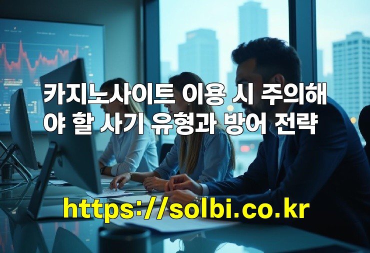 카지노사이트 이용 시 주의해야 할 사기 유형과 방어 전략