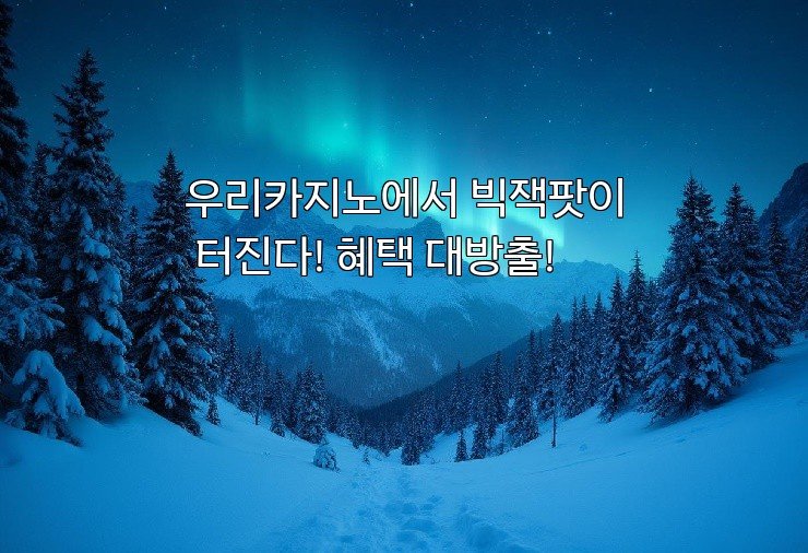 우리카지노에서 빅잭팟이 터진다! 혜택 대방출!